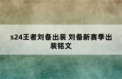 s24王者刘备出装 刘备新赛季出装铭文